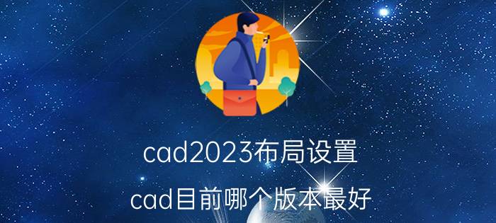 cad2023布局设置 cad目前哪个版本最好？